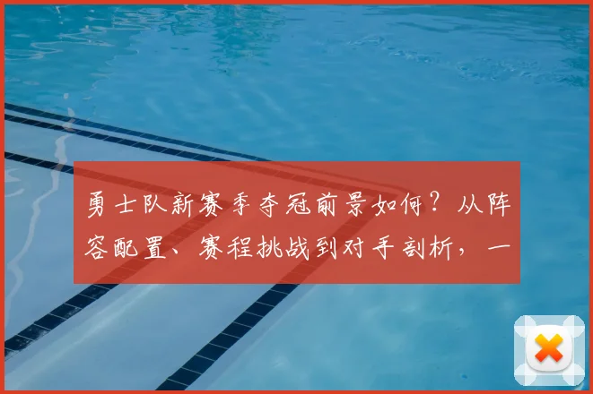 勇士队新赛季夺冠前景如何？从阵容配置、赛程挑战到对手剖析，一文看懂关键点