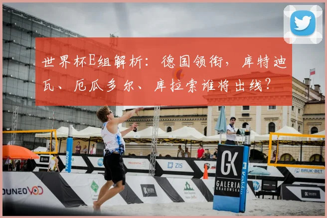 世界杯E组解析：德国领衔，库特迪瓦、厄瓜多尔、库拉索谁将出线？