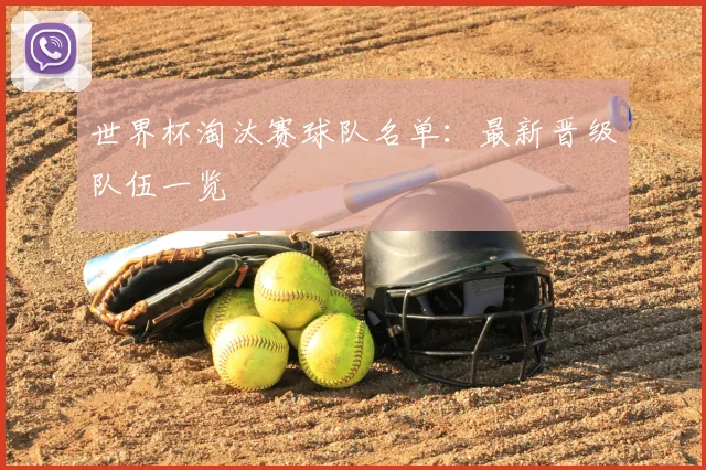 世界杯淘汰赛球队名单：最新晋级队伍一览
