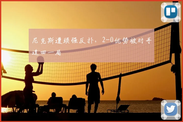 尼克斯遭顽强反扑，2-0优势被对手追回一局