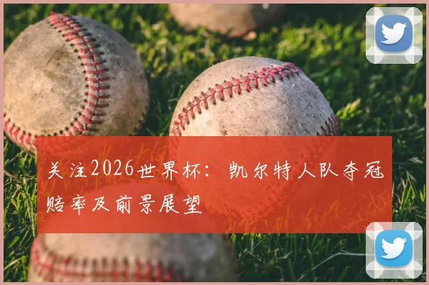 关注2026世界杯：凯尔特人队夺冠赔率及前景展望