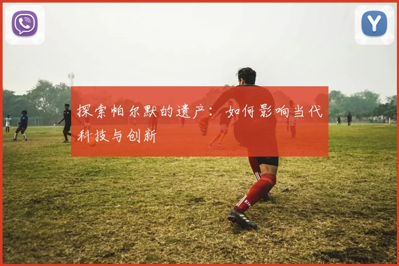 探索帕尔默的遗产：如何影响当代科技与创新