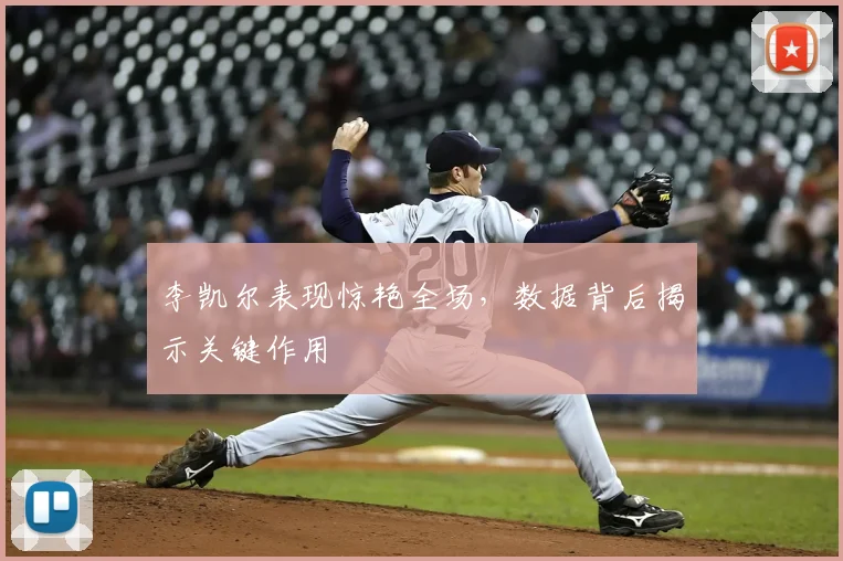 李凯尔表现惊艳全场，数据背后揭示关键作用