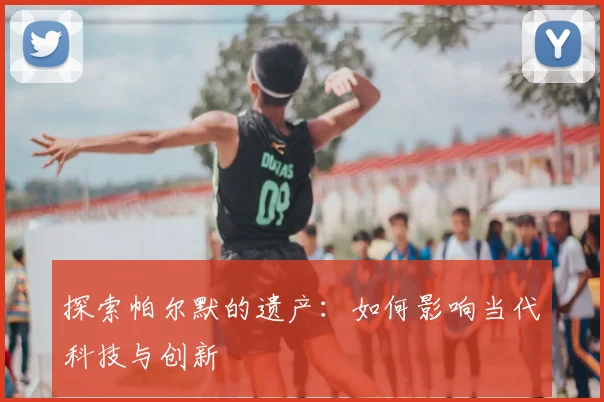 探索帕尔默的遗产：如何影响当代科技与创新