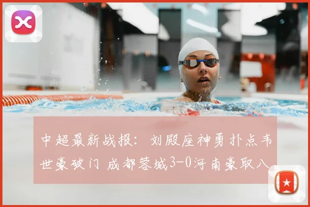 中超最新战报：刘殿座神勇扑点韦世豪破门 成都蓉城3-0河南豪取八连胜