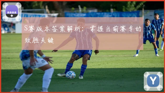 S赛版本答案解析：掌握当前赛季的致胜关键