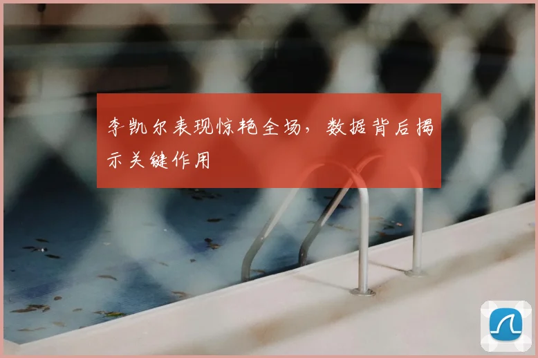 李凯尔表现惊艳全场，数据背后揭示关键作用