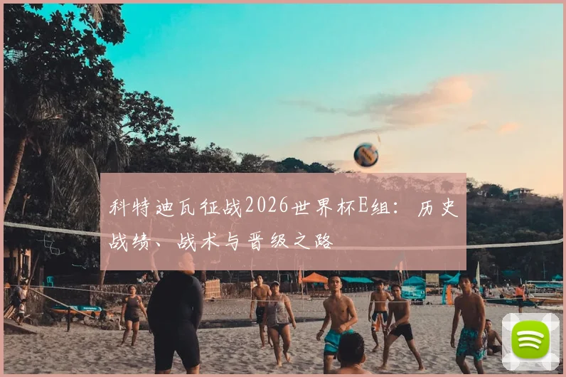 科特迪瓦征战2026世界杯E组：历史战绩、战术与晋级之路
