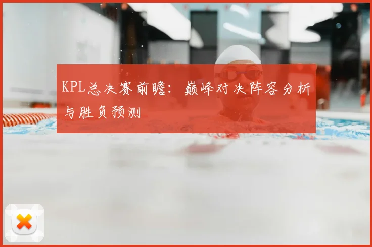KPL总决赛前瞻：巅峰对决阵容分析与胜负预测
